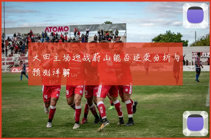 大田主场迎战蔚山能否逆袭分析与预测详解