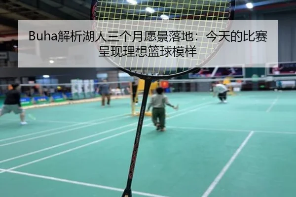 Buha解析湖人三个月愿景落地:今天的比赛呈现理想篮球模样